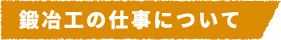 鍛冶工の仕事について
